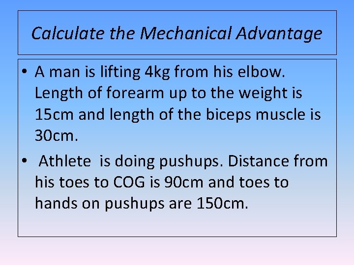 Calculate the Mechanical Advantage • A man is lifting 4 kg from his elbow.