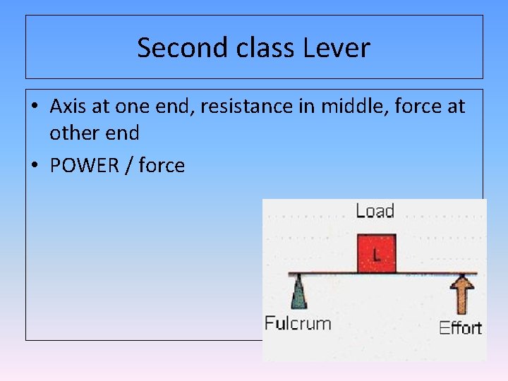 Second class Lever • Axis at one end, resistance in middle, force at other