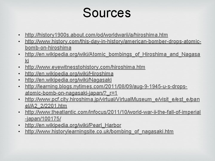 Sources • http: //history 1900 s. about. com/od/worldwarii/a/hiroshima. htm • http: //www. history. com/this-day-in-history/american-bomber-drops-atomicbomb-on-hiroshima