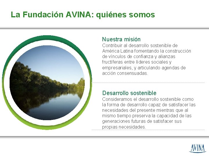 La Fundación AVINA: quiénes somos Nuestra misión Contribuir al desarrollo sostenible de América Latina
