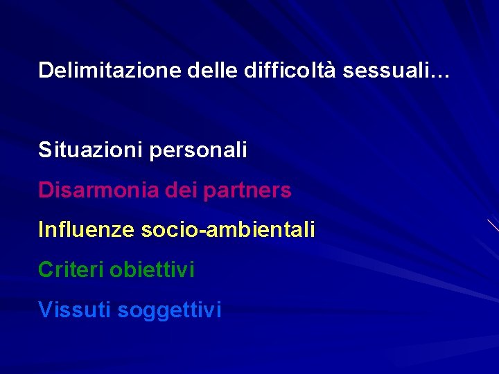 Delimitazione delle difficoltà sessuali… Situazioni personali Disarmonia dei partners Influenze socio-ambientali Criteri obiettivi Vissuti