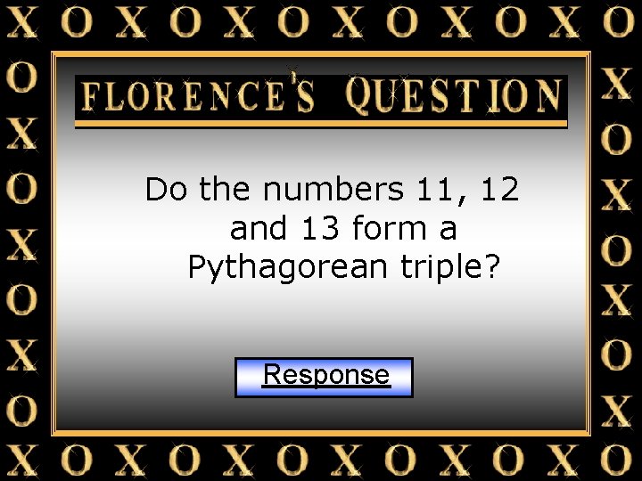 Florence’s Question Do the numbers 11, 12 and 13 form a Pythagorean triple? Response