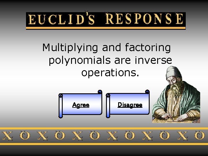 Euclid’s Response Multiplying and factoring polynomials are inverse operations. Agree Disagree 