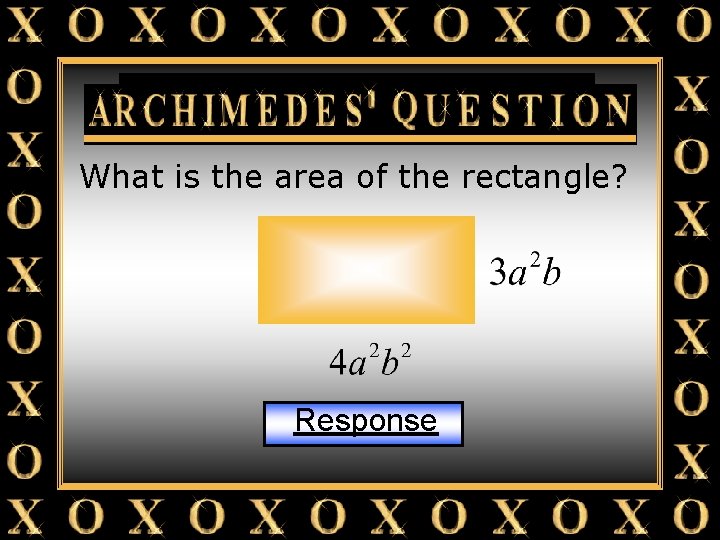 Archimedes’ Question What is the area of the rectangle? Response 
