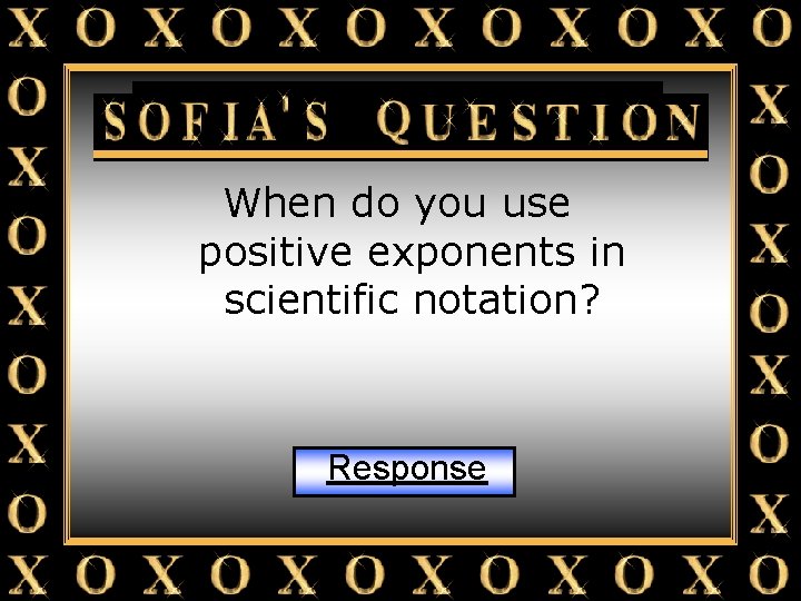 Sofia’s Question When do you use positive exponents in scientific notation? Response 