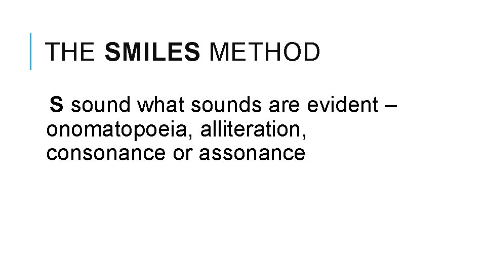 THE SMILES METHOD S sound what sounds are evident – onomatopoeia, alliteration, consonance or