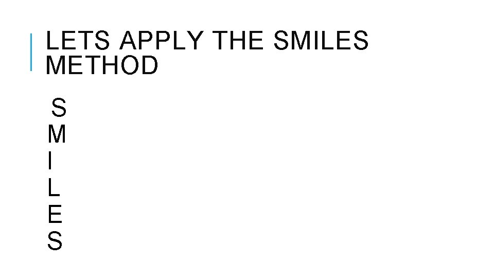 LETS APPLY THE SMILES METHOD S M I L E S 