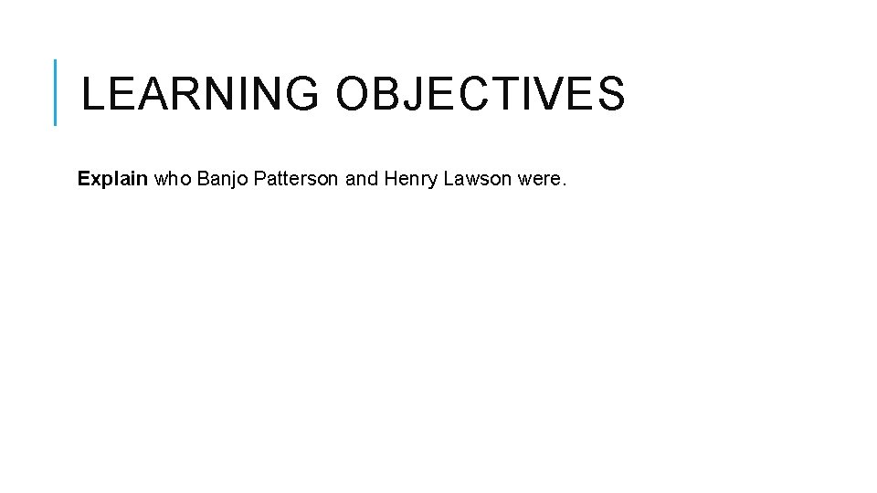 LEARNING OBJECTIVES Explain who Banjo Patterson and Henry Lawson were. 