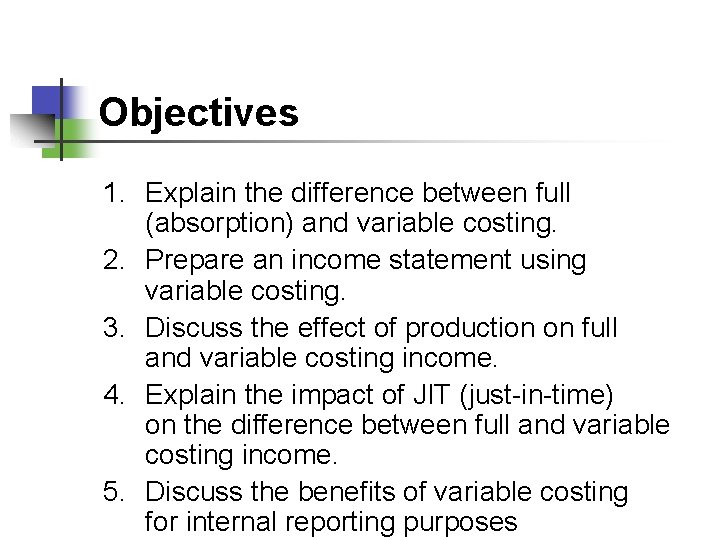 Objectives 1. Explain the difference between full (absorption) and variable costing. 2. Prepare an