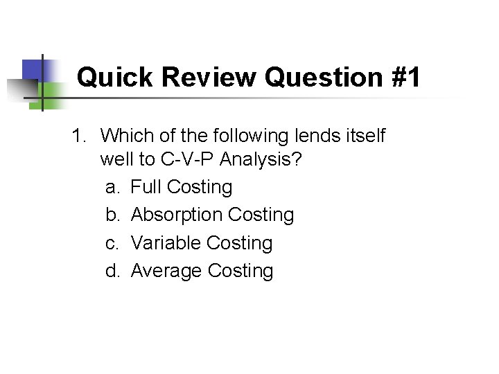 Quick Review Question #1 1. Which of the following lends itself well to C-V-P