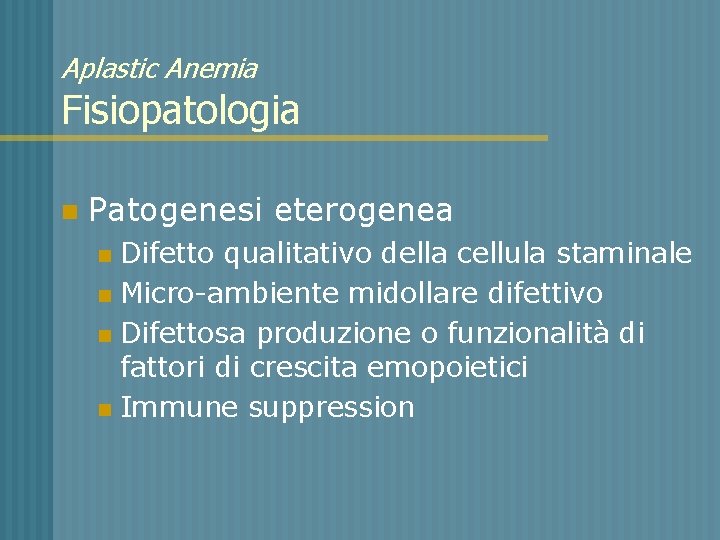 Aplastic Anemia Fisiopatologia n Patogenesi eterogenea Difetto qualitativo della cellula staminale n Micro-ambiente midollare