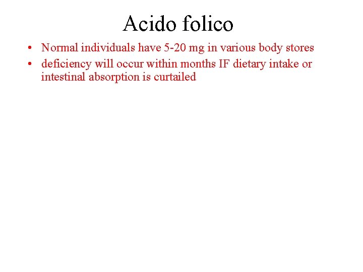 Acido folico • Normal individuals have 5 -20 mg in various body stores •