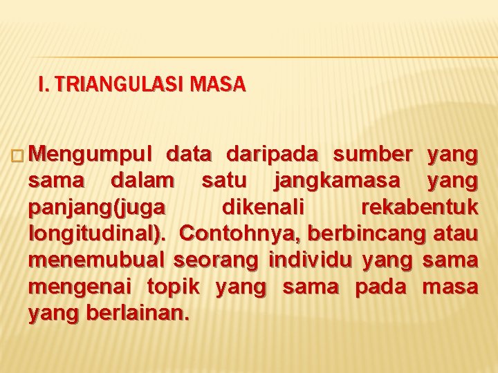 I. TRIANGULASI MASA � Mengumpul data daripada sumber yang sama dalam satu jangkamasa yang