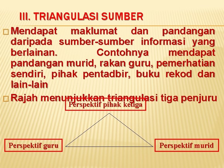 III. TRIANGULASI SUMBER � Mendapat maklumat dan pandangan daripada sumber-sumber informasi yang berlainan. Contohnya