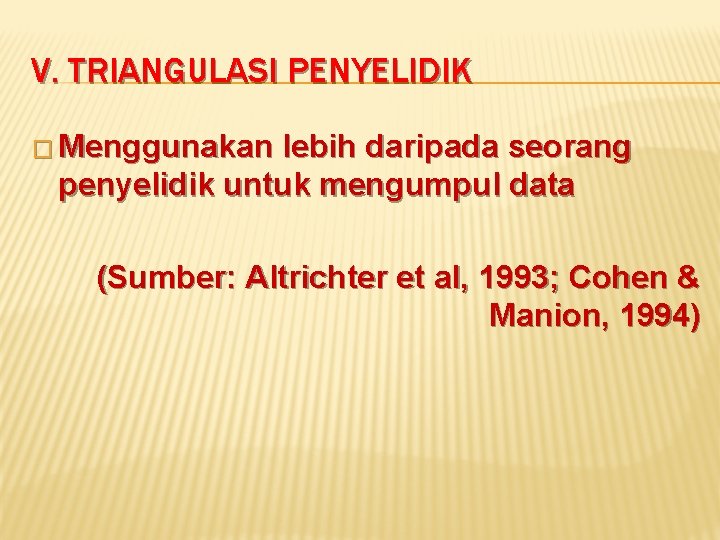 V. TRIANGULASI PENYELIDIK � Menggunakan lebih daripada seorang penyelidik untuk mengumpul data (Sumber: Altrichter