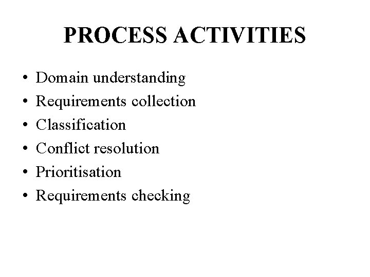 PROCESS ACTIVITIES • • • Domain understanding Requirements collection Classification Conflict resolution Prioritisation Requirements