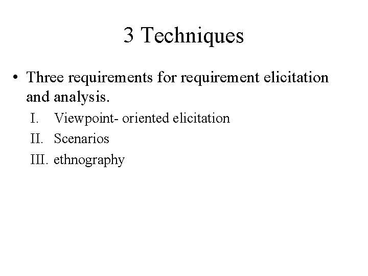 3 Techniques • Three requirements for requirement elicitation and analysis. I. Viewpoint- oriented elicitation