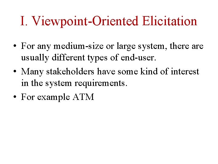 I. Viewpoint-Oriented Elicitation • For any medium-size or large system, there are usually different