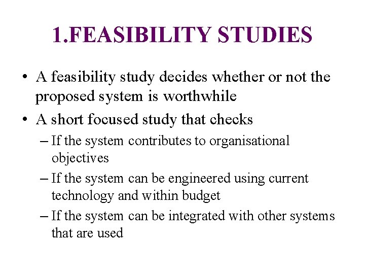 1. FEASIBILITY STUDIES • A feasibility study decides whether or not the proposed system