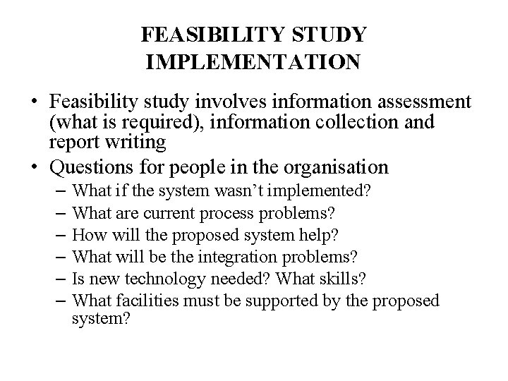 FEASIBILITY STUDY IMPLEMENTATION • Feasibility study involves information assessment (what is required), information collection