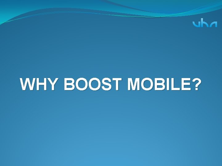 WHY BOOST MOBILE? 