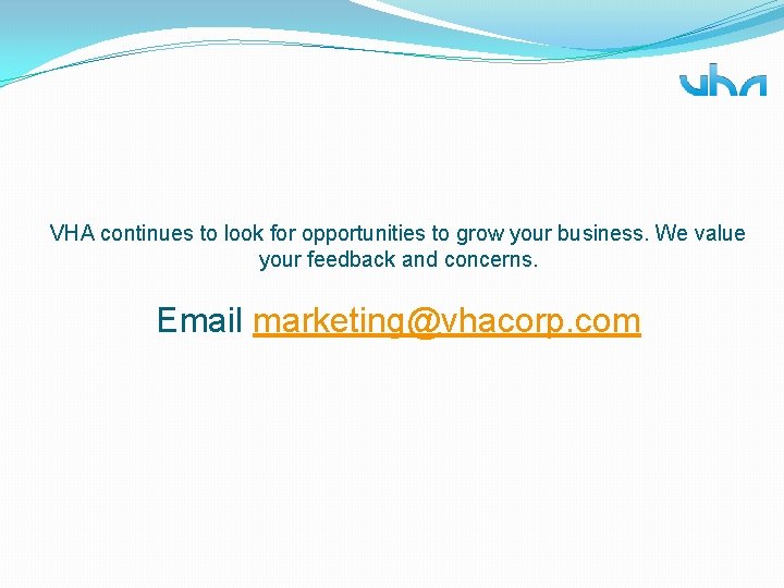 VHA continues to look for opportunities to grow your business. We value your feedback