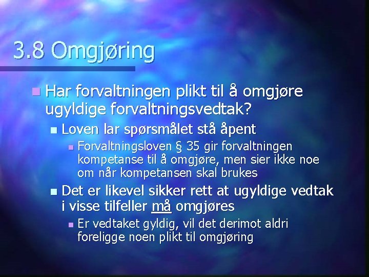 3. 8 Omgjøring n Har forvaltningen plikt til å omgjøre ugyldige forvaltningsvedtak? n Loven