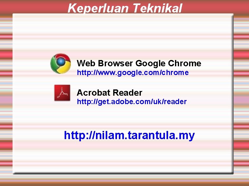 Keperluan Teknikal Web Browser Google Chrome http: //www. google. com/chrome Acrobat Reader http: //get.