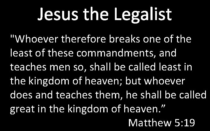 Jesus the Legalist "Whoever therefore breaks one of the least of these commandments, and