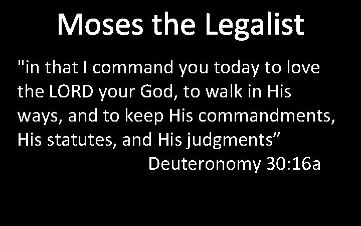 Moses the Legalist "in that I command you today to love the LORD your