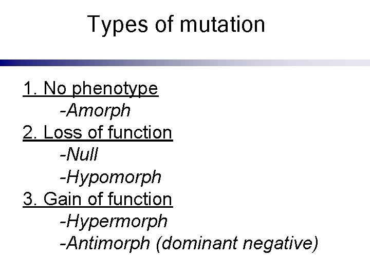 Types of mutation 1. No phenotype -Amorph 2. Loss of function -Null -Hypomorph 3.