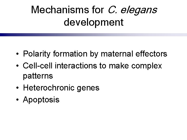 Mechanisms for C. elegans development • Polarity formation by maternal effectors • Cell-cell interactions
