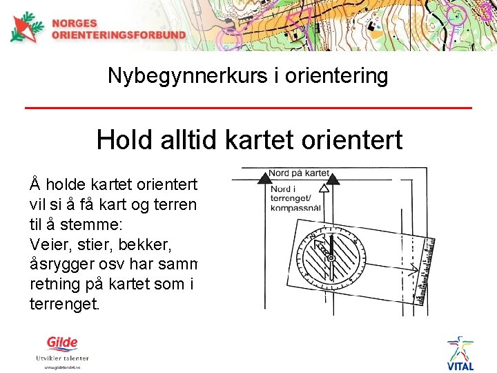 Nybegynnerkurs i orientering Hold alltid kartet orientert Å holde kartet orientert vil si å