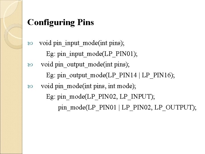 Configuring Pins void pin_input_mode(int pins); Eg: pin_input_mode(LP_PIN 01); void pin_output_mode(int pins); Eg: pin_output_mode(LP_PIN 14