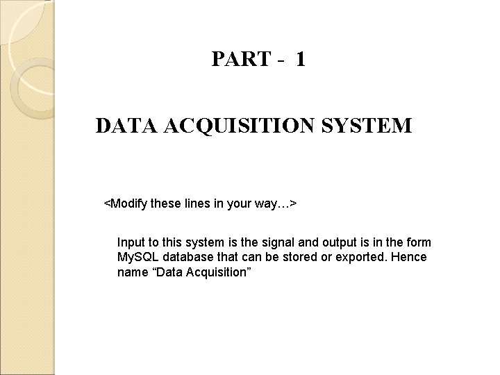PART - 1 DATA ACQUISITION SYSTEM <Modify these lines in your way…> Input to