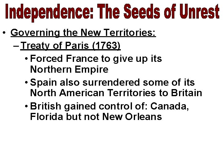  • Governing the New Territories: – Treaty of Paris (1763) • Forced France