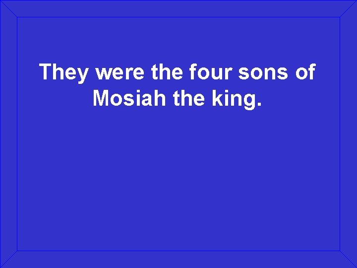 They were the four sons of Mosiah the king. 