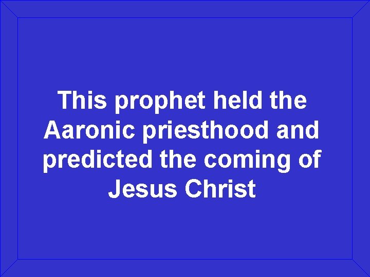 This prophet held the Aaronic priesthood and predicted the coming of Jesus Christ 