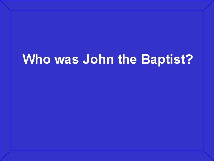 Who was John the Baptist? 
