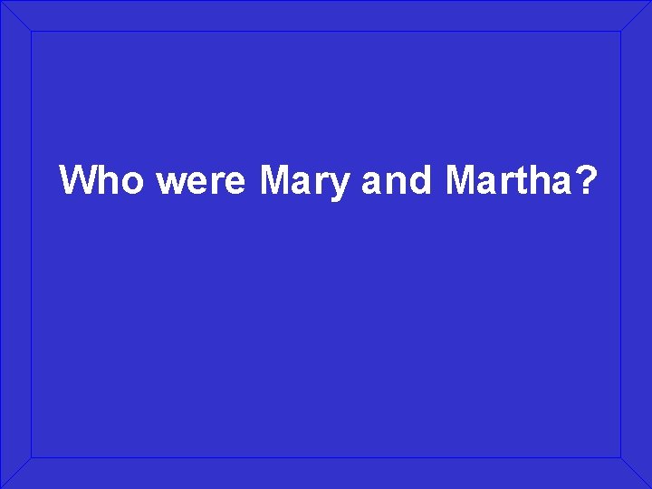 Who were Mary and Martha? 