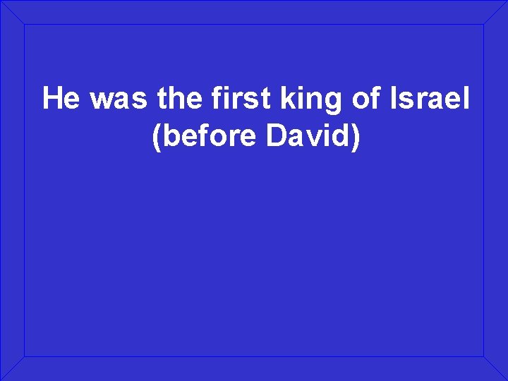 He was the first king of Israel (before David) 