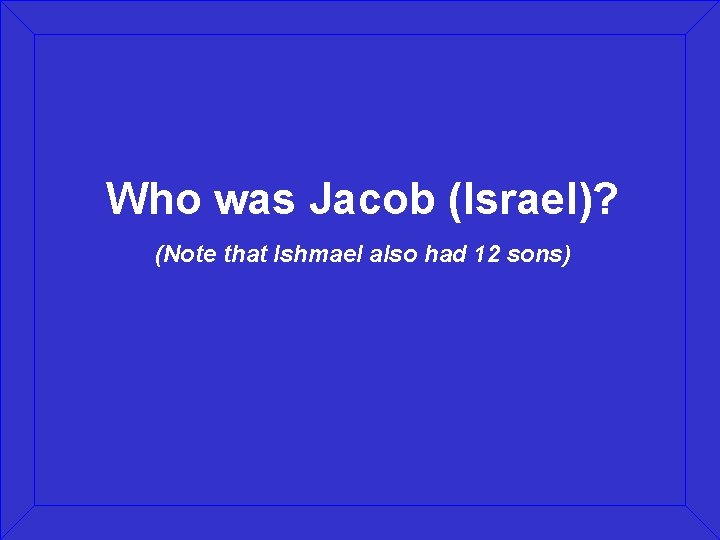 Who was Jacob (Israel)? (Note that Ishmael also had 12 sons) 