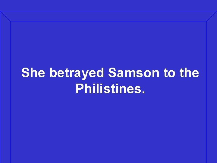 She betrayed Samson to the Philistines. 