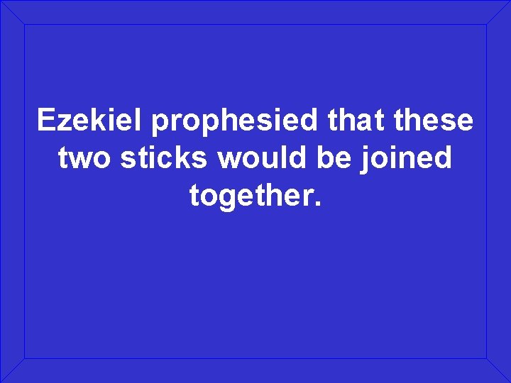 Ezekiel prophesied that these two sticks would be joined together. 