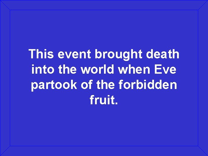 This event brought death into the world when Eve partook of the forbidden fruit.