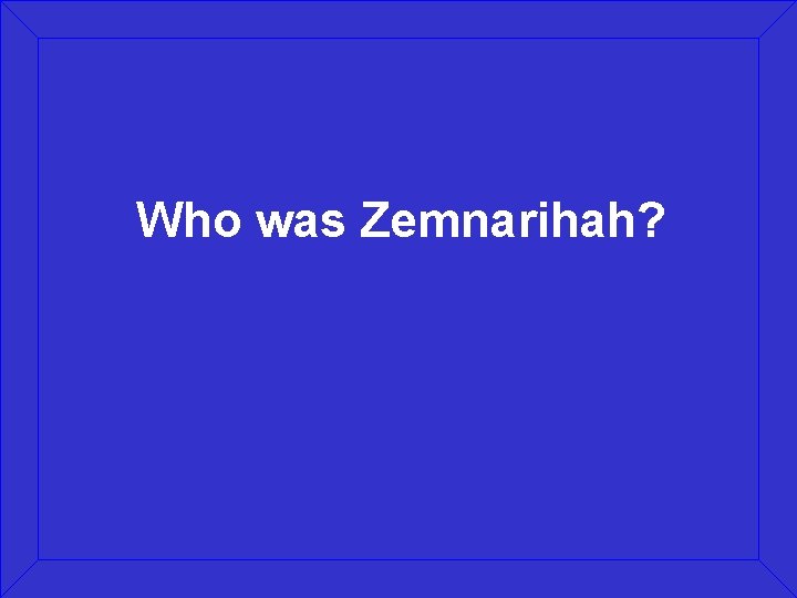 Who was Zemnarihah? 