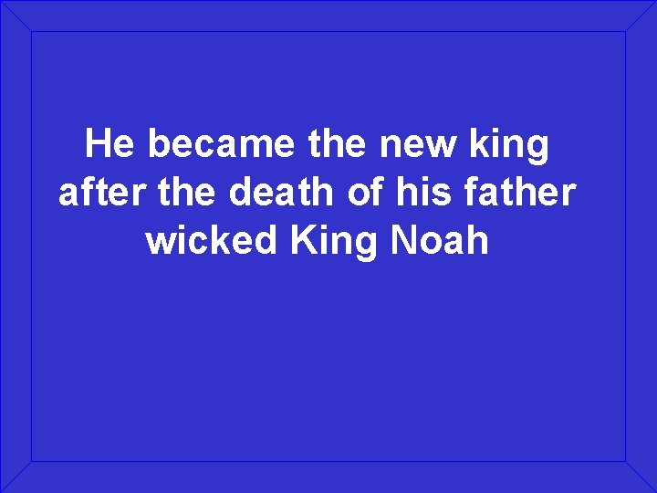 He became the new king after the death of his father wicked King Noah