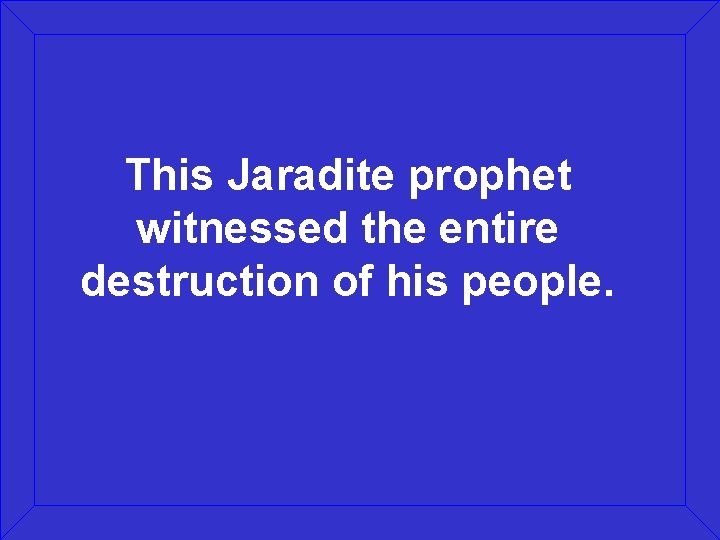 This Jaradite prophet witnessed the entire destruction of his people. 