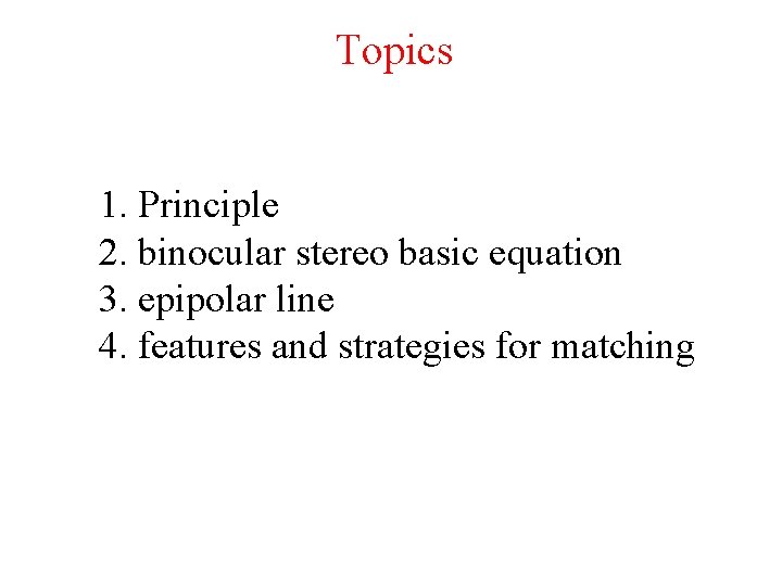 Topics 1. Principle 2. binocular stereo basic equation 3. epipolar line 4. features and