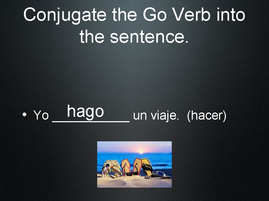 Conjugate the Go Verb into the sentence. hago • Yo ______ un viaje. (hacer)